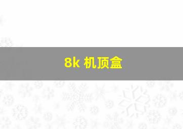 8k 机顶盒